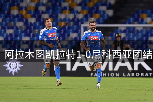 阿拉木图凯拉特1-0尼科西亚团结，埃德米尔森一击制胜